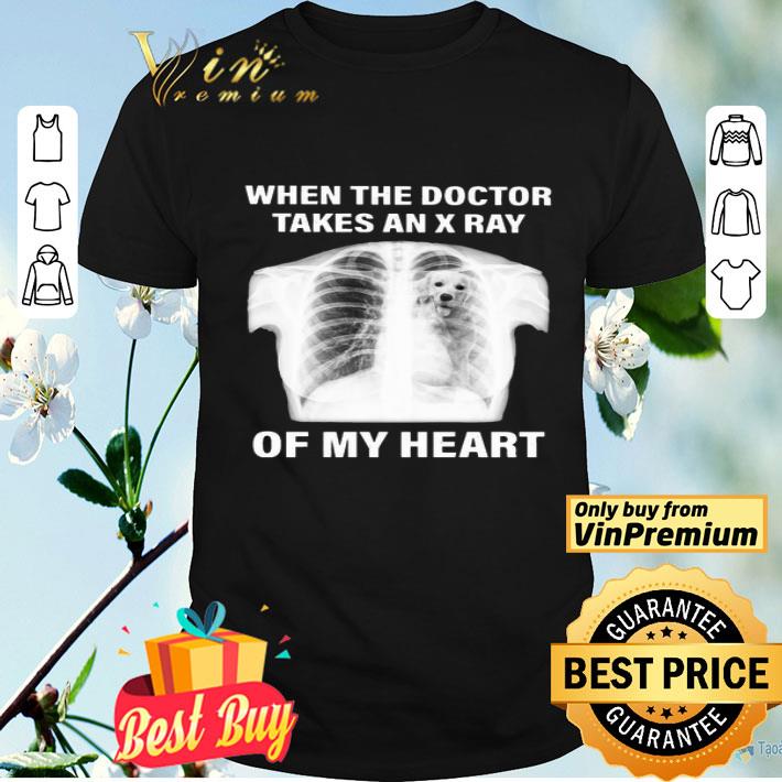 Golden When the doctor takes an x ray of my heart shirt