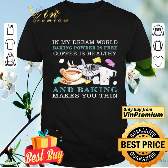 In my dream world baking powder is free coffee is healthy shirt