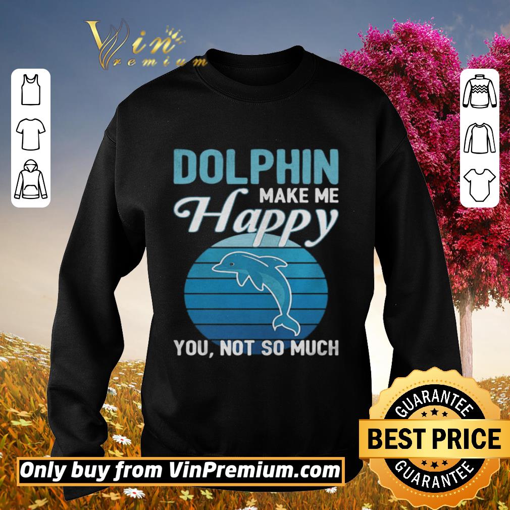 Hot Dolphin make me happy you not so much vintage retro shirt 71dd9707 hot dolphin make me happy you not so much vintage retro shirt 4 - Hot Dolphin make me happy you not so much vintage retro shirt