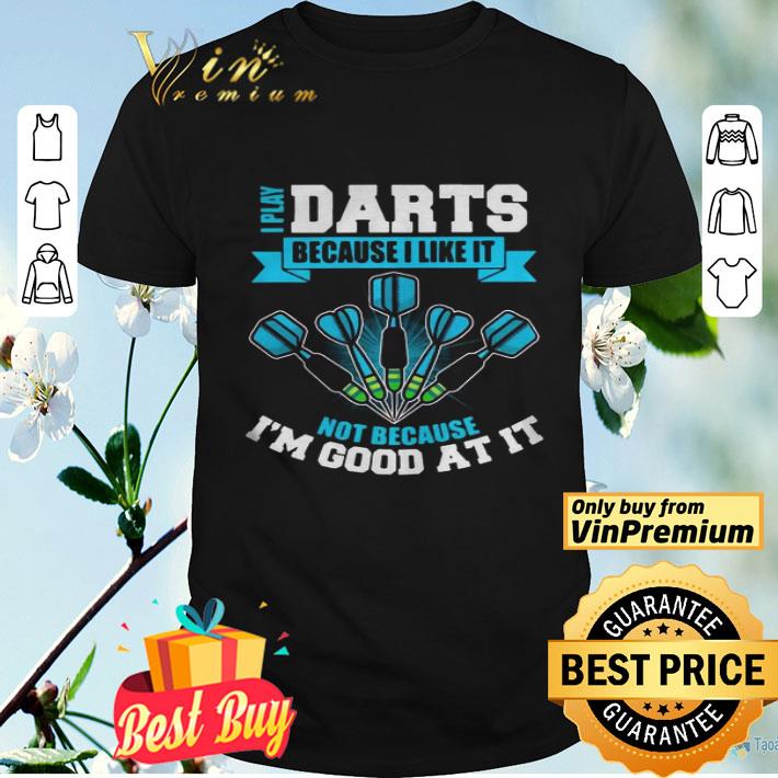 I Play Darts Because I Like It Not Because Im Good At It shirt