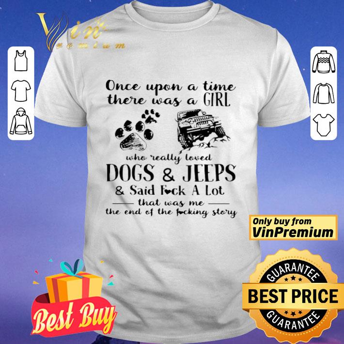 Once Upon A Time There Was Girl Who Really Loved Dogs And Jeeps And Said Fuck A Lot shirt