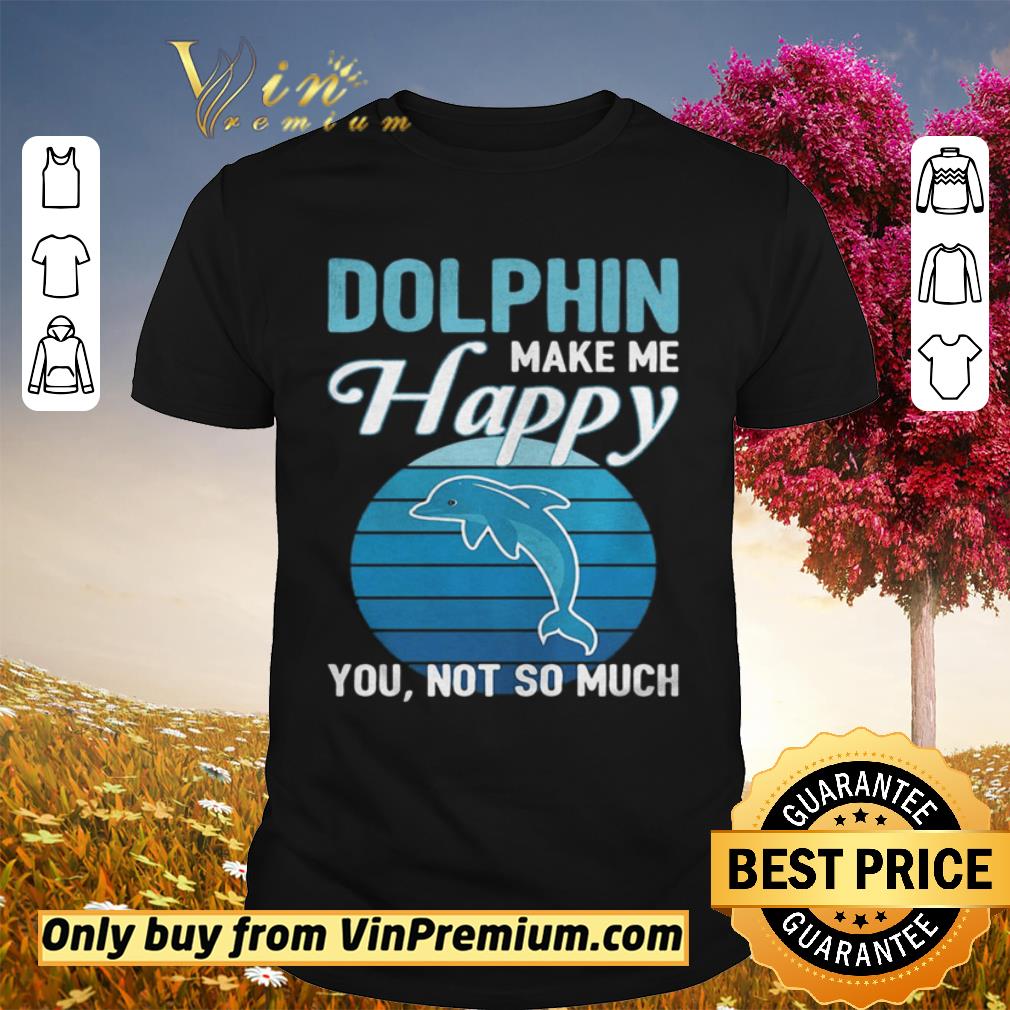 Hot Dolphin make me happy you not so much vintage retro shirt