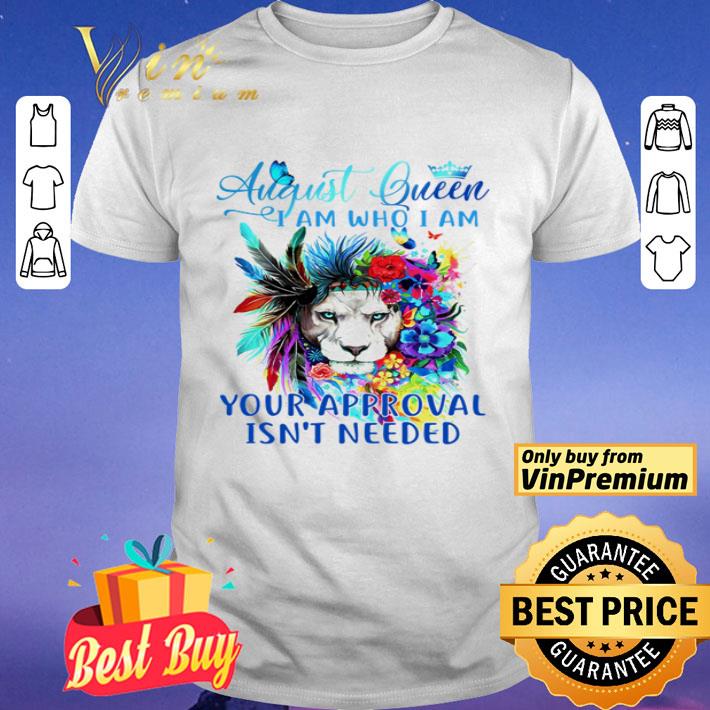 Lion august queen i am who i am your approval isn’t needed shirt