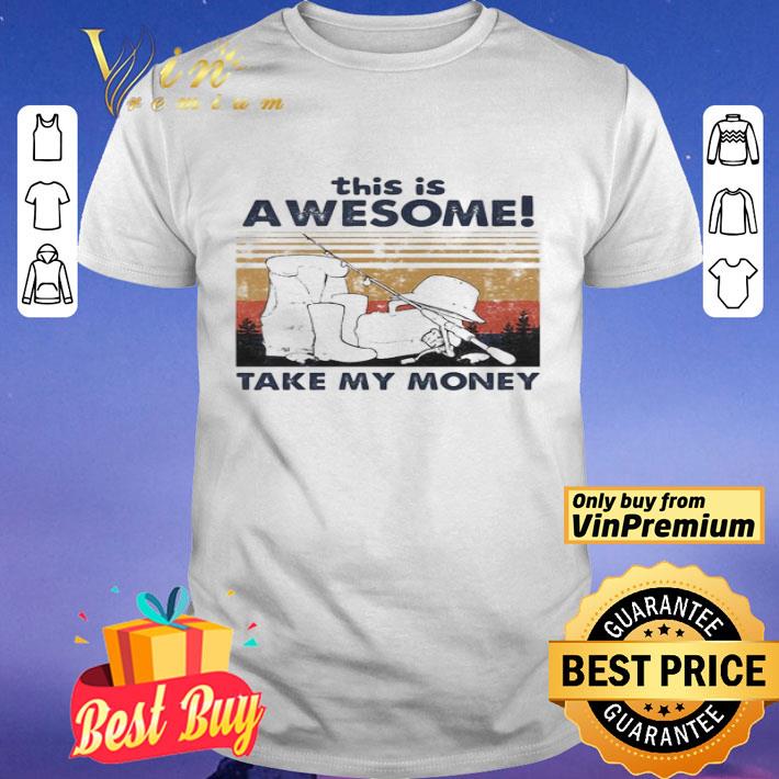 Fishing this is awesome take my money vintage retro shirt