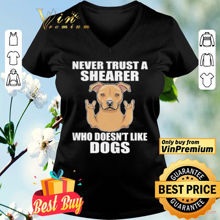 Never trust a shearer who doesnt like dogs shirt