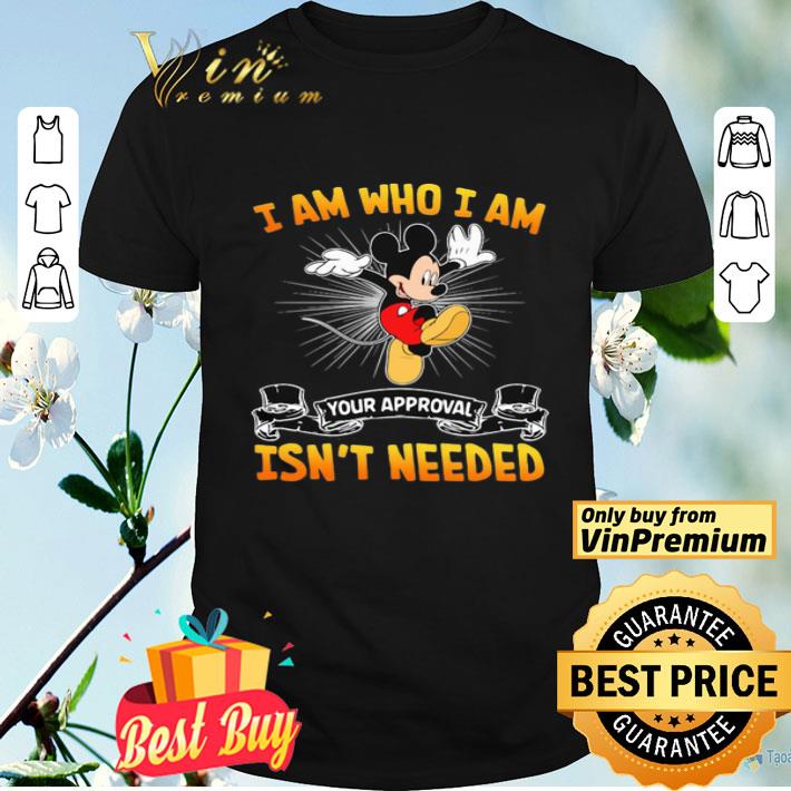 Mickey Mouse I Am Who I Am Your Approval Isn’t Needed  shirt