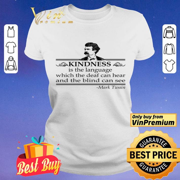 KIndness is the language which the deaf can hear and the blind can see shirt