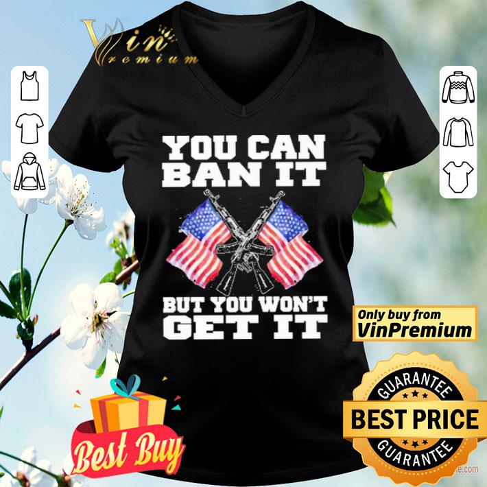 Gun and American flag you can ban it but you won’t get it shirt