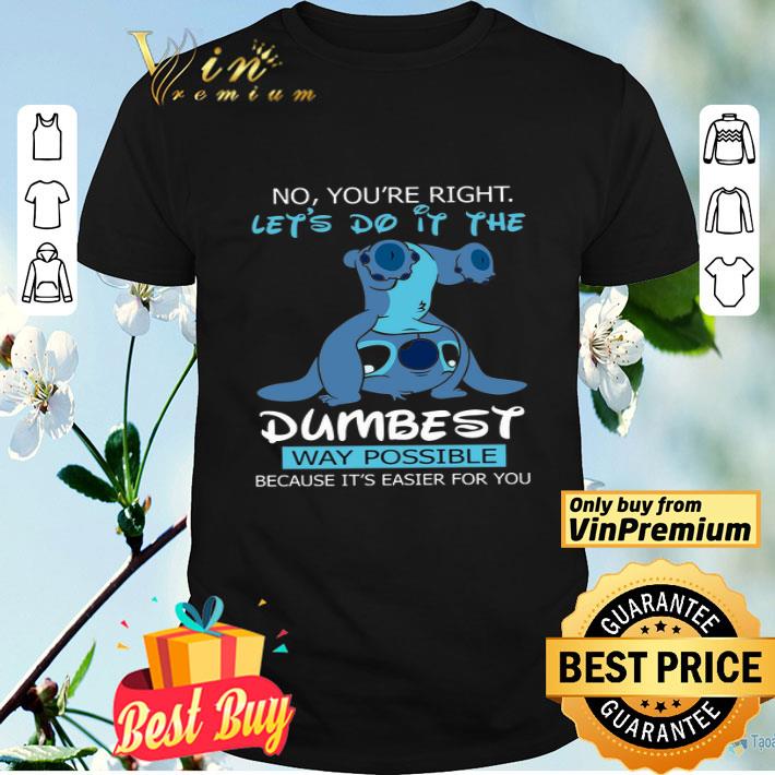 Stitch No You're Right Let's Do It The Dumbest Way Possible Bacause It's Easier shirt