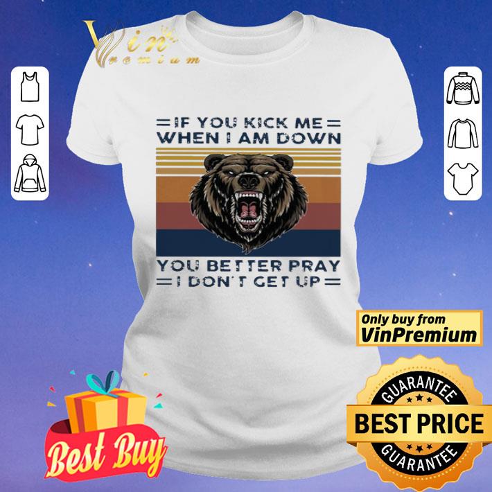 Black Bear if you kick me when i am down you better pray i don’t get up vintage shirt