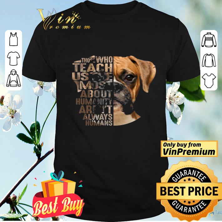 Boxer Those Who Teach Us The Most About Humanity Aren't Always Humans shirt