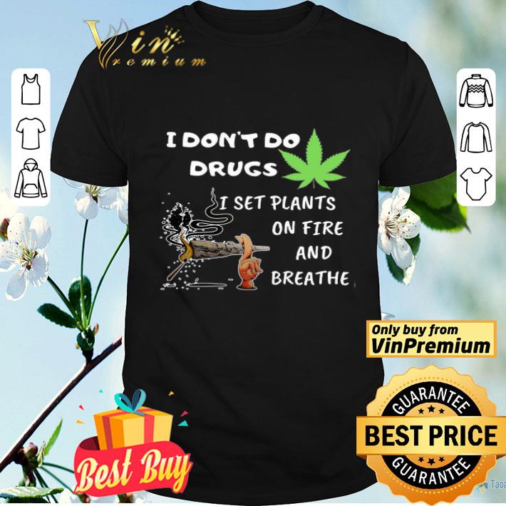 I Don't Do Drugs Weed I Set Plants On Fire And Breathe shirt