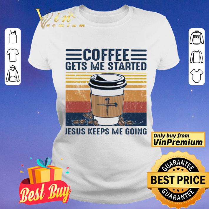 Coffee Gets Me Started Jesus Keeps Me Going Vintage shirt