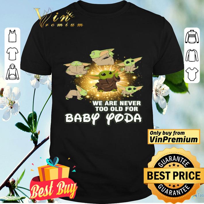 We Are Never Too Old For Baby Yoda shirt