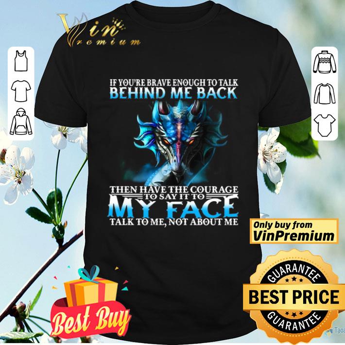 Dragon If You’re Brave Enough To Talk Behind My Back shirt