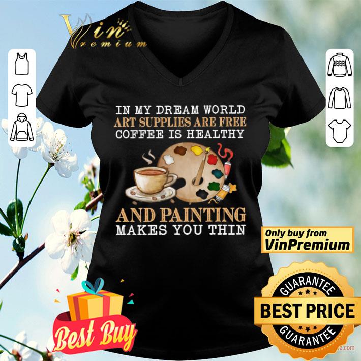 In My Dream World Art Supplies Are Free Coffee Is Healthy And Painting shirt