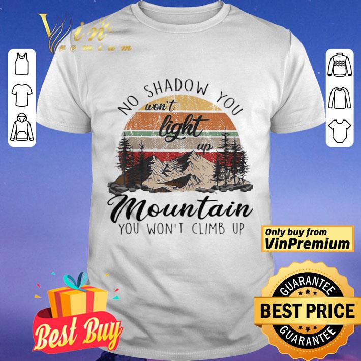 No Shadow You Won’t Light Up Mountain You Won’t Climb Up Vintage shirt