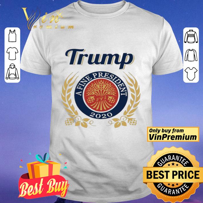 Trump A Fine President 2020 Miller Lite shirt