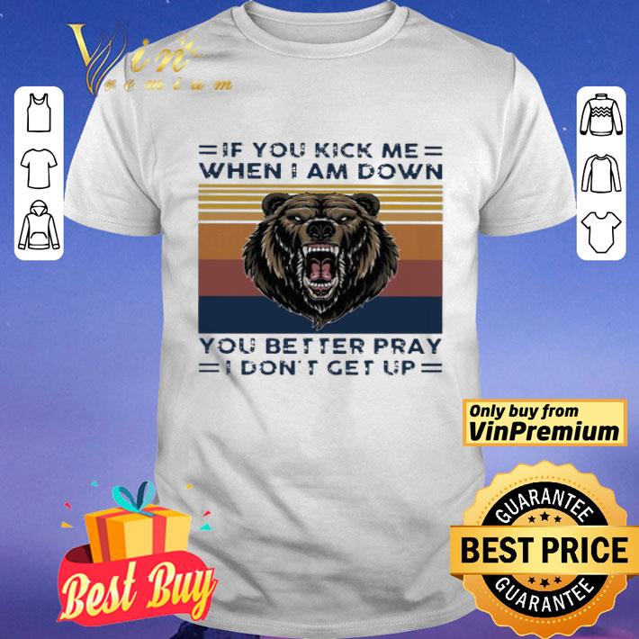 Black Bear if you kick me when i am down you better pray i don’t get up vintage shirt