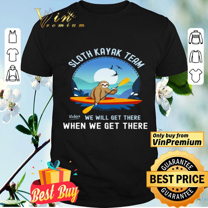 Sloth Kayak team we will get there when we get there shirt