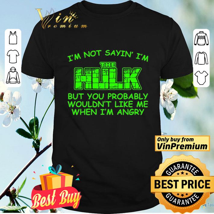 I'm Not Sayin I'm The Hulk But You Probably Wouldn't Like Me When I'm Angry shirt