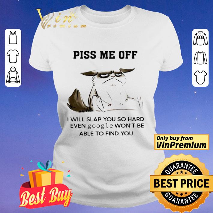 Piss me off I will slap you so hard even google won’t be able to find you shirt