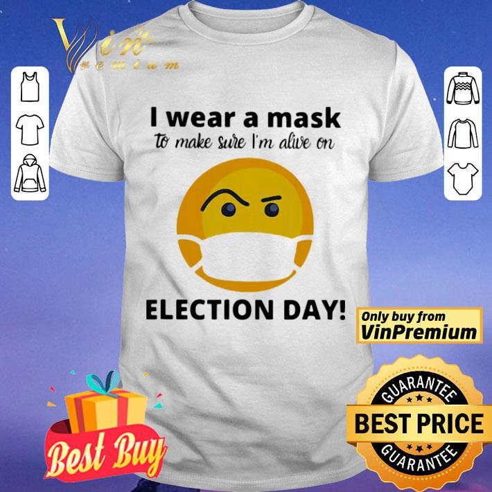 I Wear A Mask To Make Sure I’m Alive On Election Day shirt