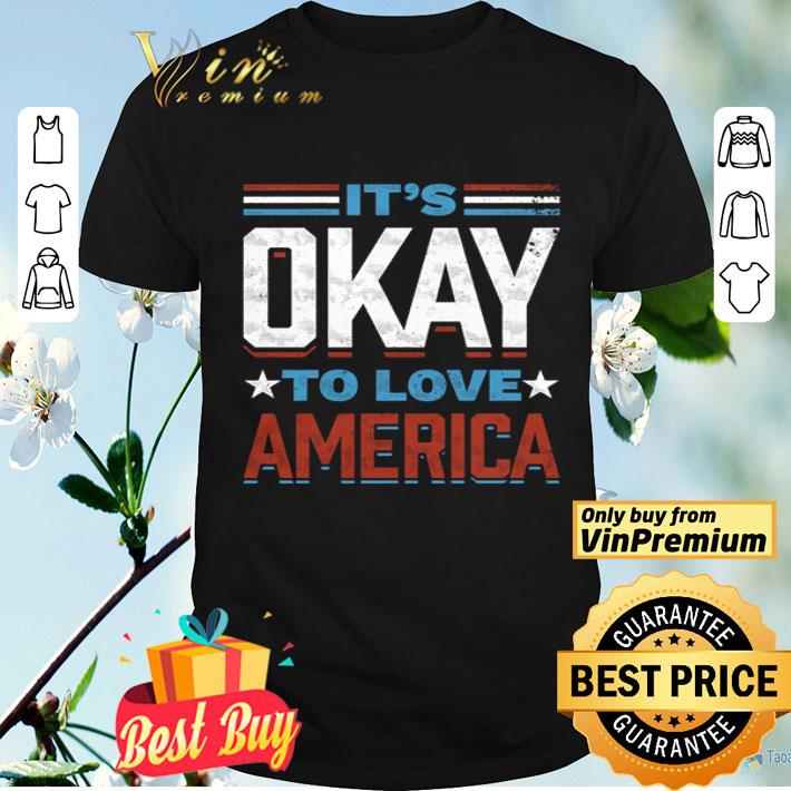 It’s okay to love America shirt