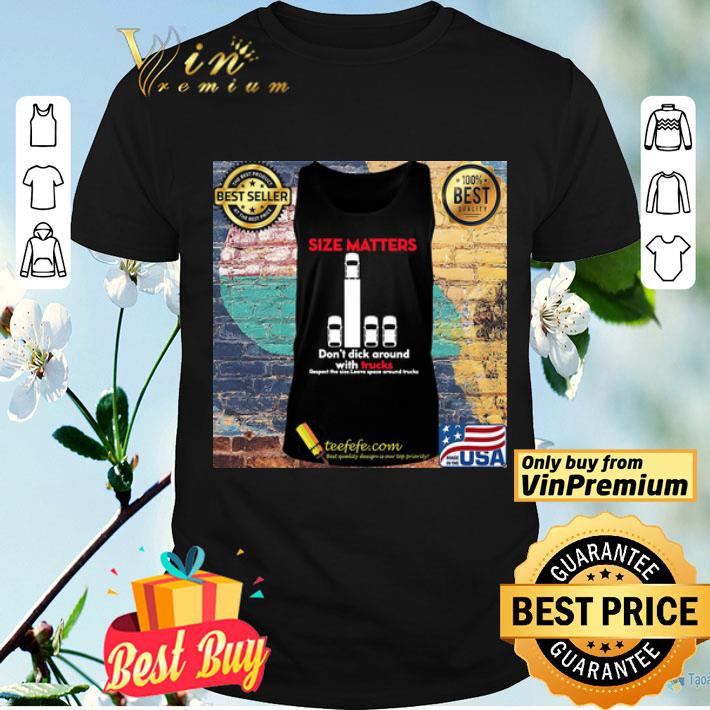 Size matters don’t dick around with trucks respect the size leave space around shirt