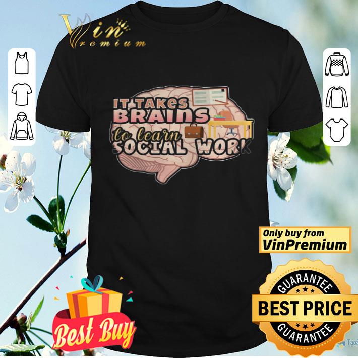 It Takes Brains To Learn Social Work shirt