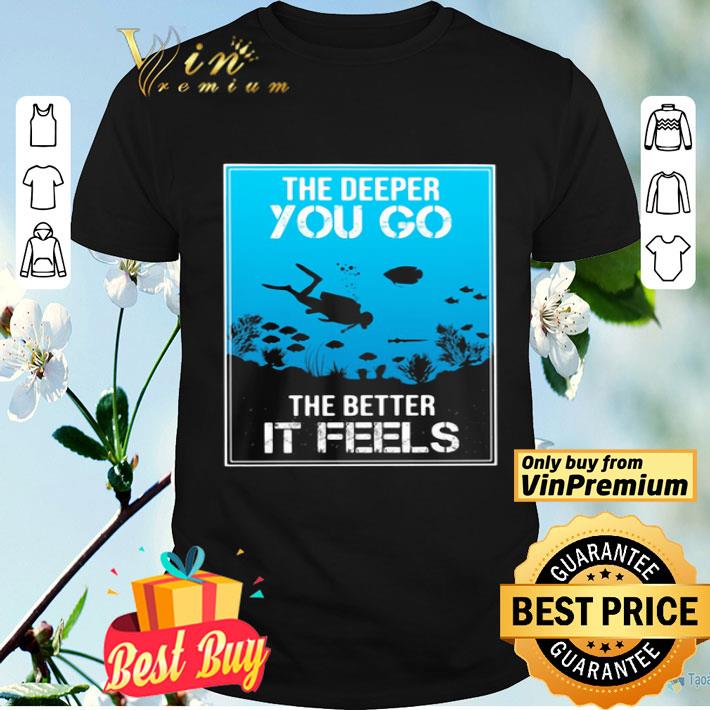 The Deeper You Go The Better It Feels Diver shirt