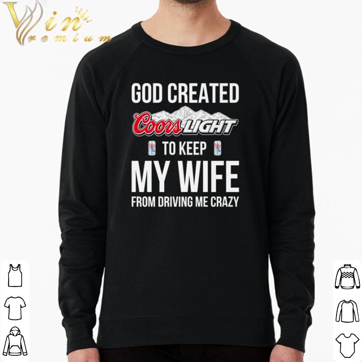0dfb3097 top god created coors light to keep my wife from driving me crazy shirt 4 - Top God created Coors Light to keep my wife from driving me crazy shirt