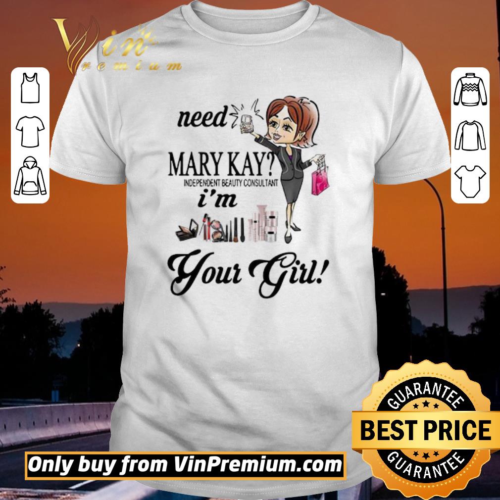 Need Mary Kay Independent Beauty Consultant I’m Your Girl shirt
