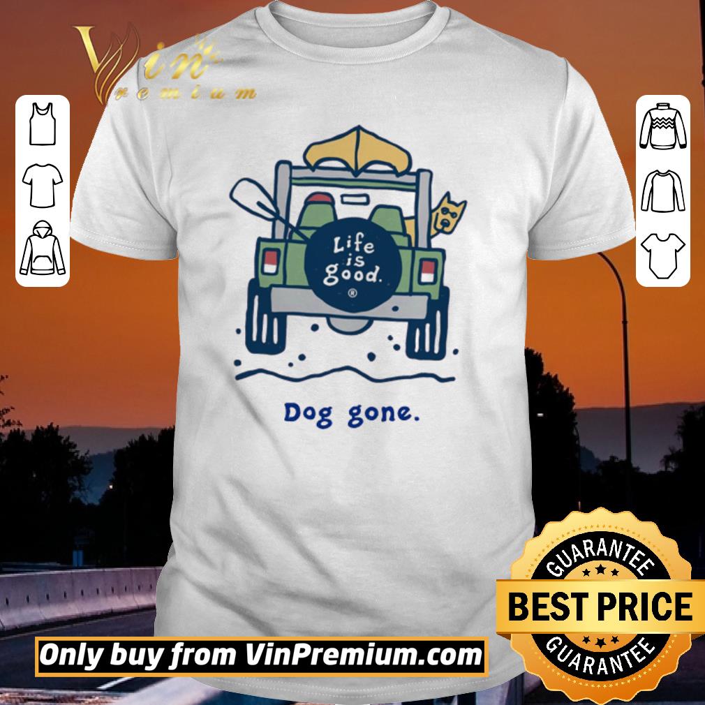 Life is good dog gone shirt
