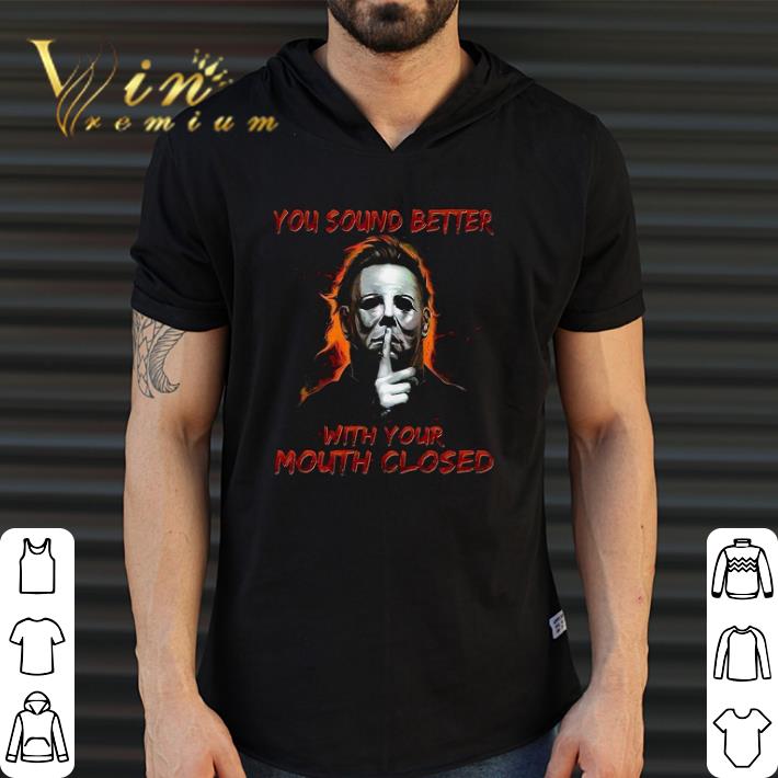 Awesome Michael Myers You Sound Better With Your Mouth Closed shirt