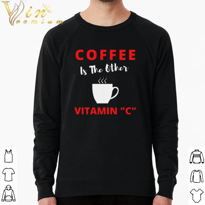 1a46cb9e premium coffee is the other vitamin c shirt 4 - Premium Coffee Is The Other Vitamin C shirt