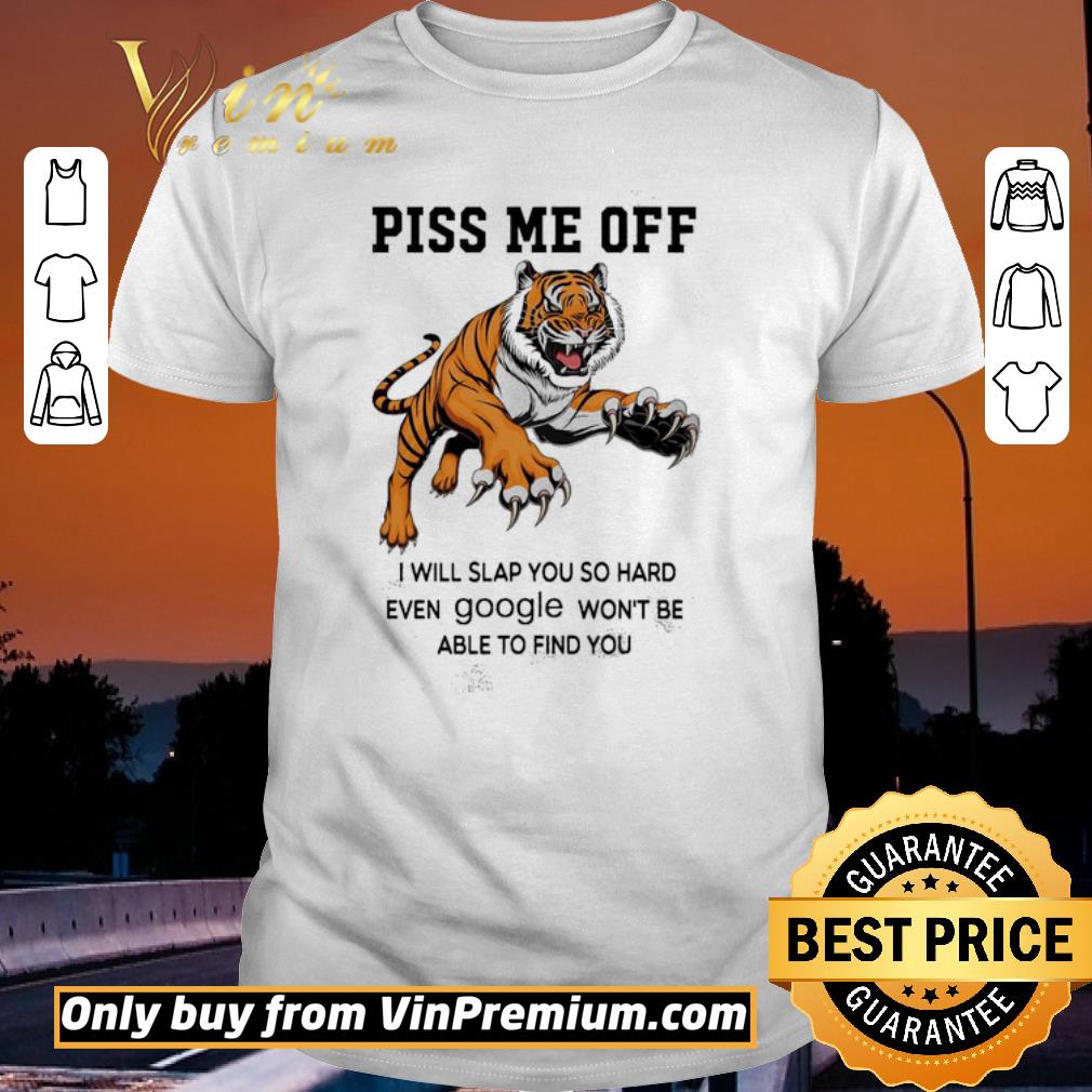 Premium Tiger Piss Me Off I Will Slap You So Hard Even Google Wont Be Able To Find You shirt