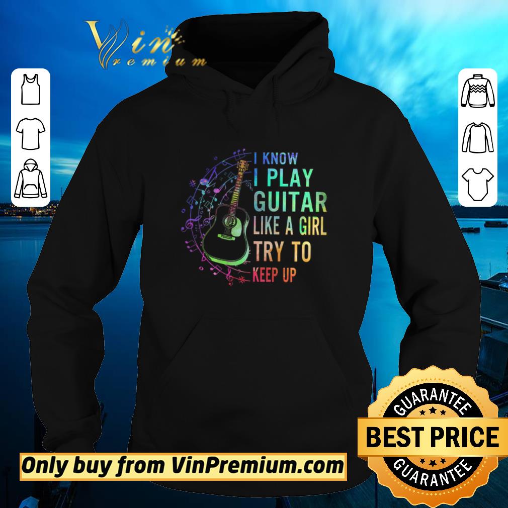 4c177df2 i know i play guitar like a girl try to keep up shirt 4 - I Know I Play Guitar Like A Girl Try To Keep Up shirt