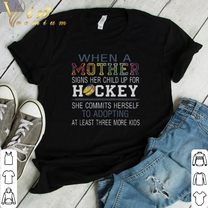 Hot When A Mother Signs Her Child Up For Hockey She Commits Herself To Adopting shirt