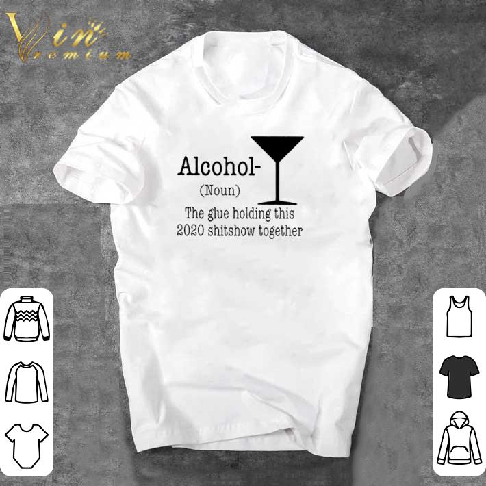 Nice Alcohol the glue holding this 2020 shitshow together shirt