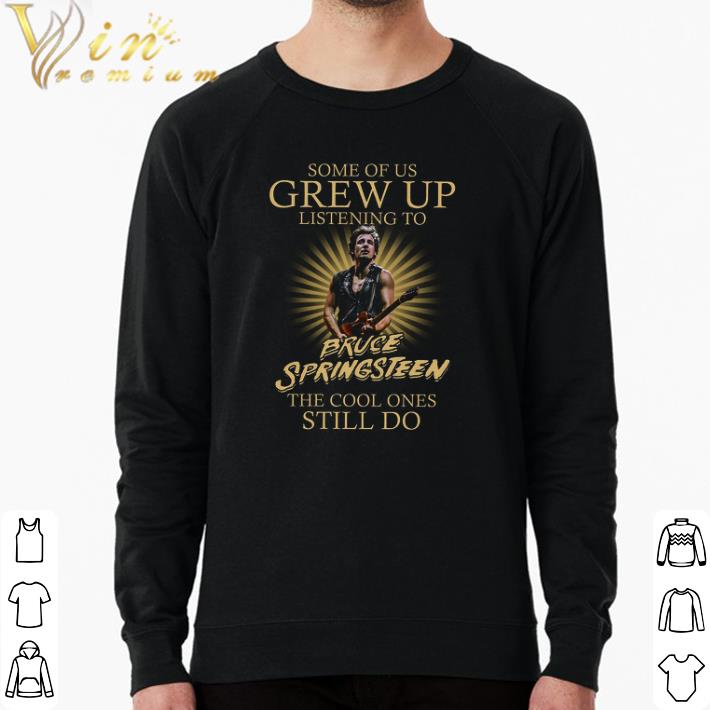 Funny Some Of Us Grew Up Listening To Bruce Springsteen The Cool Ones Still Do shirt 57a4d50d funny some of us grew up listening to bruce springsteen the cool ones still do shirt 4 - Funny Some Of Us Grew Up Listening To Bruce Springsteen The Cool Ones Still Do shirt