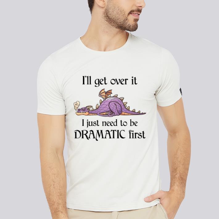 Awesome Dragon I'll Get Over It I Just Need To Be Dramatic First shirt