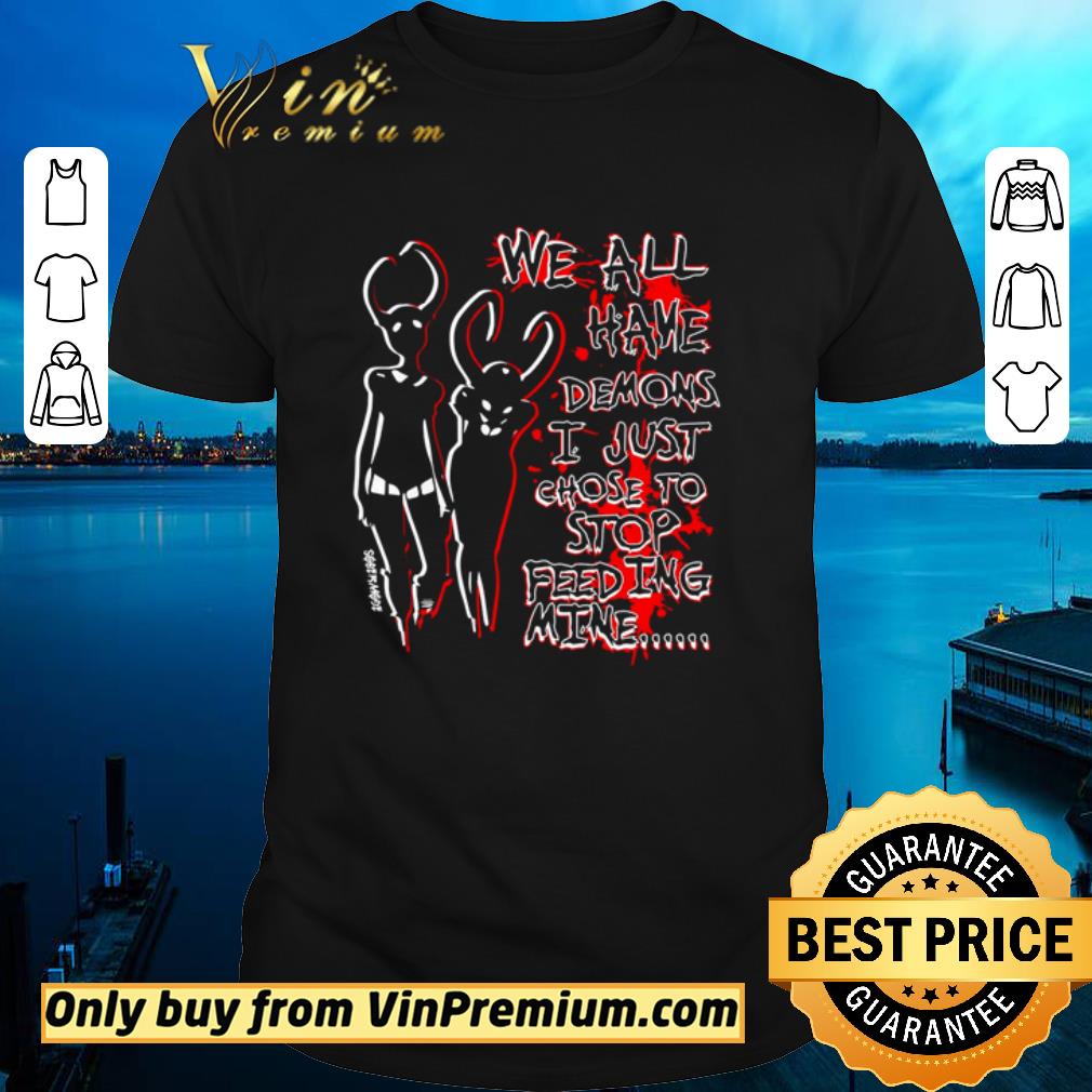 Pretty We all have demons I just chose to feeding mine shirt