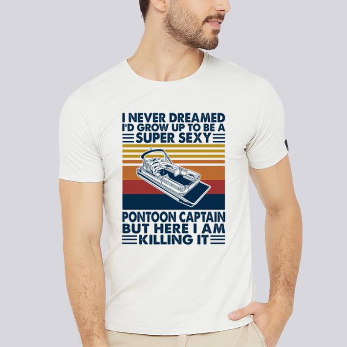 Funny I never dreamed I’d grow up to be a super sexy pontoon captain vintage shirt