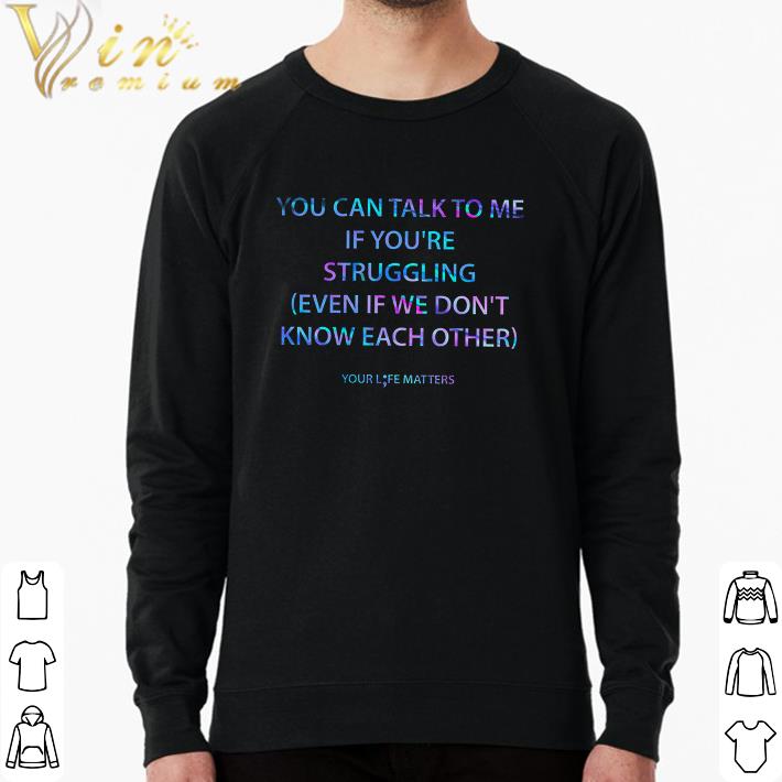Hot You Can Talk To Me If You're Struggling Even If We Don't Know Each Other shirt 8b14ac86 hot you can talk to me if you re struggling even if we don t know each other shirt 4 - Hot You Can Talk To Me If You're Struggling Even If We Don't Know Each Other shirt
