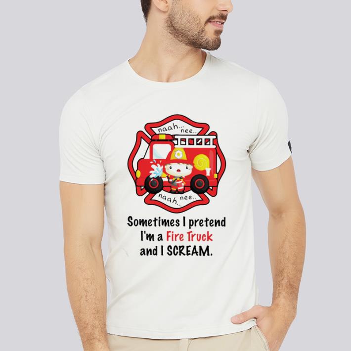 Awesome Firefighter Sometimes i pretend i’m a fire truck and i scream shirt