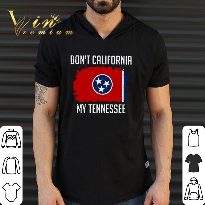 Funny Don’t California My Tennessee shirt