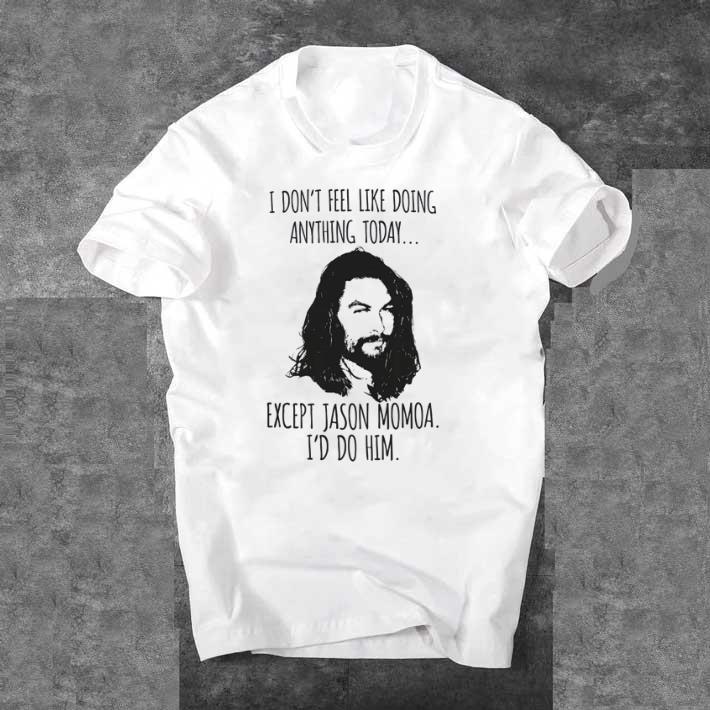 Awesome I don’t feel like doing anything today except Jason Momoa shirt