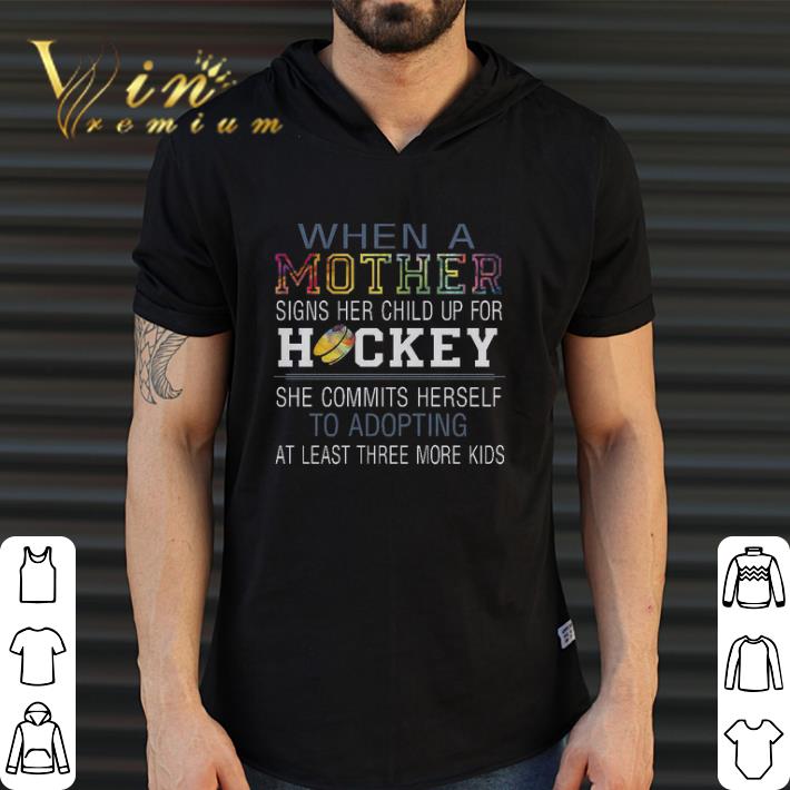 Hot When A Mother Signs Her Child Up For Hockey She Commits Herself To Adopting shirt