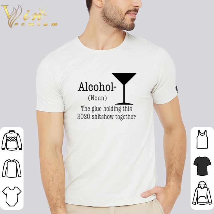 Nice Alcohol the glue holding this 2020 shitshow together shirt